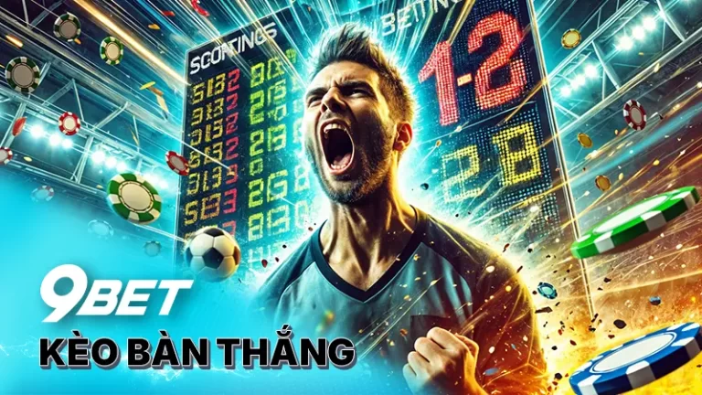 Kèo bàn thắng 9bet giành phần thưởng khủng ngay hôm nay